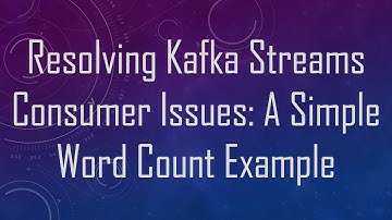 Resolving Kafka Streams Consumer Issues: A Simple Word Count Example
