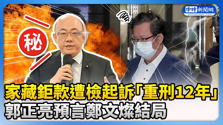 家藏鉅款遭檢起訴求「重刑12年」　郭正亮預言鄭文燦結局 @ChinaTimes
