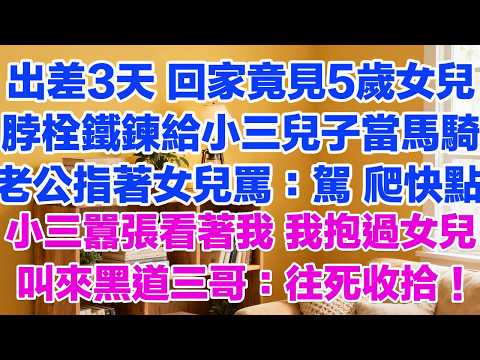 出差3天 回家竟見5歲女兒脖栓鐵鍊給小三兒子當馬騎老公指著女兒罵：駕 爬快點！小三囂張看著我 我抱過女兒叫來黑道三哥：往死收拾！#外遇 #婚外情 #背叛 #愛情糾葛 #三角戀#故事分享