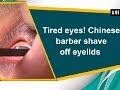 Tired eyes! Chinese barber shave off eyelids  - China News