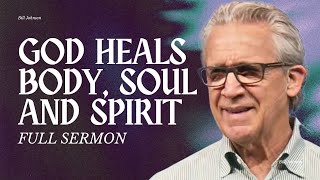 God Wants to Heal You - Body, Soul, and Spirit - Bill Johnson Sermon | Bethel Church