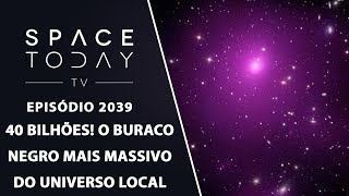 40 BILHÕES! O BURACO NEGRO MAIS MASSIVO DO UNIVERSO LOCAL | SPACE TODAY TV EP2039