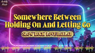 Somewhere Between Holding On And Letting  Slow Rock Love Ballad  Awitify 