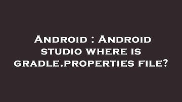 Android : Android studio where is gradle.properties file?