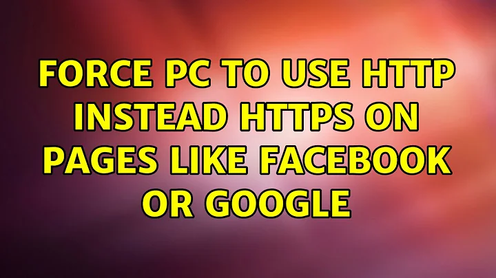Force PC to use HTTP instead HTTPS on pages like Facebook or Google (2 Solutions!!)