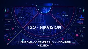 Hướng dẫn Add Camera từ xa về đầu ghi Hikvision