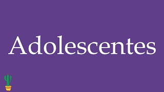 How to Pronounce ''Adolescentes'' (Teenagers) Correctly in Spanish 🇲🇽