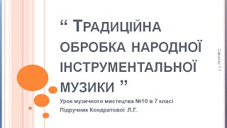Урок музичного мистецтва №10 в 7 класі "Традиційна обробка народної інструментальної музики" Урок музичного мистецтва №10 в 7 класі "Традиційна обробка народної інструментальної музики"