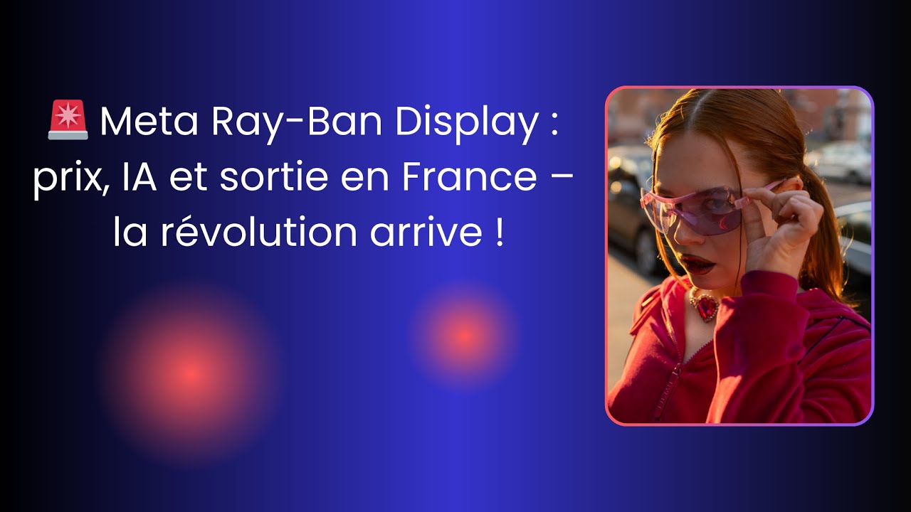 Meta Ray Ban Display  prix, IA et date de sortie en France – tout ce qu’il faut savoir.