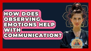 How Does Observing Emotions Help With Communication? - Buddhism Reflections