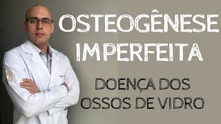 OSTEOGÊNESE IMPERFEITA - EXPLICAÇÃO COMPLETA PARA PACIENTES [DOENÇA DOS OSSOS DE VIDRO]