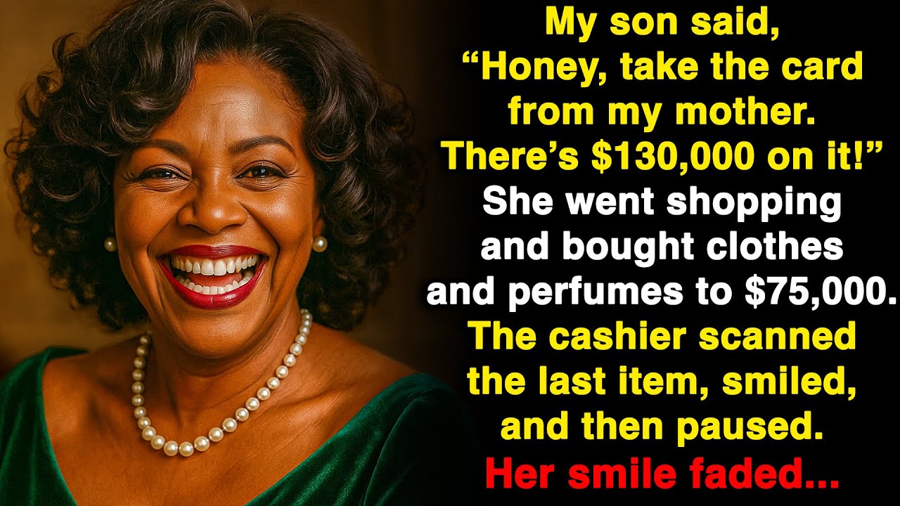 My son said “Honey, take Mom’s card — there’s $130,000 on it. Treat yourself!” But he didn't know...