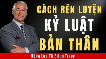Cách Rèn Luyện Kỷ Luật Bản Thân Đỉnh Cao | Động Lực Từ Brian Tracy