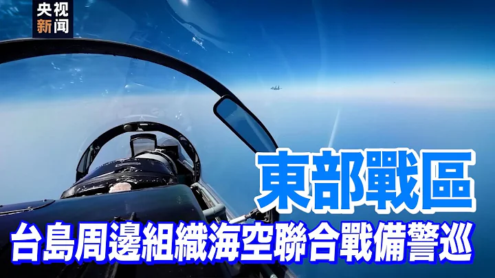 抵近懾壓塑造圍島進逼之勢！東部戰區位台島周邊組織海空聯合戰備警巡 - 天天要聞