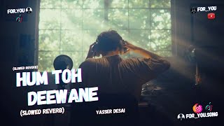 Hum Toh Deewane - Yasser Desai | Slowed   Reverb | Emotional Vibes