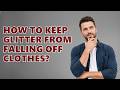 How to keep glitter from falling off clothes?