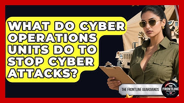 What Do Cyber Operations Units Do To Stop Cyber Attacks? - The Frontline Guardians