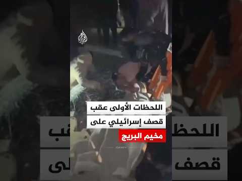اللحظات الأولى عقب قصف إسرائيلي استهدف مخيم البريج  وسط قطاع غزة