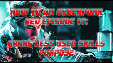 How to GM Cyberpunk RED Episode 14: Giving Less Used Skills Purpose
