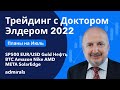 Трейдинг с Доктором Элдером 2022 / SP500 EURUSD Gold Нефть BTC Amazon Nike AMD Meta SolarEdge