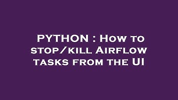 PYTHON : How to stop/kill Airflow tasks from the UI