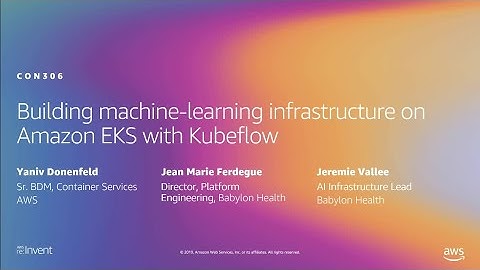 AWS re:Invent 2019: Building machine-learning infrastructure on Amazon EKS with Kubeflow (CON306-R1)