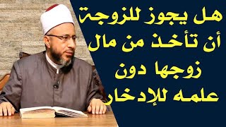 هل يجوز للزوجة أن تأخذ من مال زوجها دون علمه للإدخار ؟  الأستاذ الدكتور محمد سيد سلطان