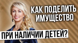 Раздел имущества супругов при наличии детей. Елена Бойцова как поделить имущество при наличии детей?