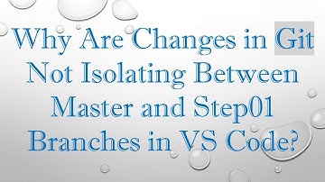 Why Are Changes in Git Not Isolating Between Master and Step01 Branches in VS Code?