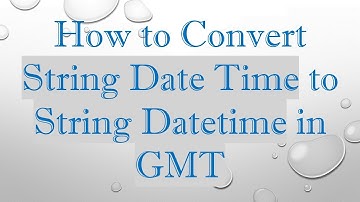 How to Convert String Date Time to String Datetime in GMT