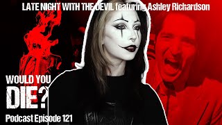 LATE NIGHT WITH THE DEVIL featuring Ashley Richardson - Would You Die? Podcast episode 121