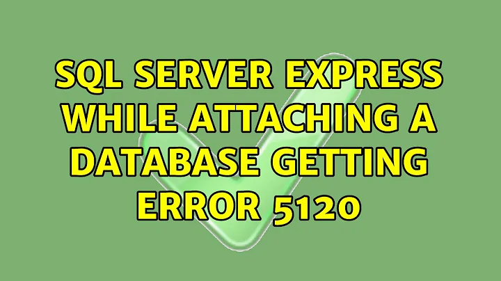 SQL Server Express while attaching a database getting error 5120 (2 Solutions!!)