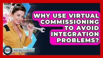 Why Use Virtual Commissioning To Avoid Integration Problems? - Industrial Tech Insights