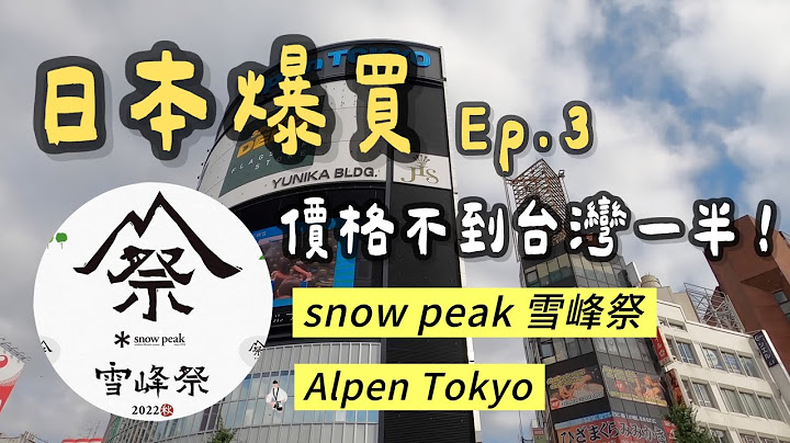 日本爆买 Ep.3｜价格不到台湾一半！Snow peak 雪峰祭｜Alpen Tokyo 探店｜日本 东京 最大户外用品城｜新宿 L-Breath｜日本露营用品店 - 天天要闻
