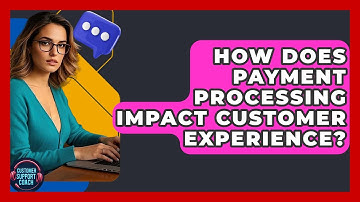 How Does Payment Processing Impact Customer Experience? - Customer Support Coach