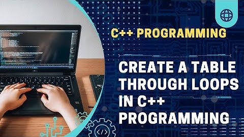 How can we create table through loop in C++ programming.