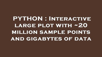 PYTHON : Interactive large plot with ~20 million sample points and gigabytes of data