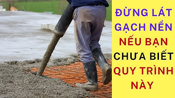 Quy trình kỹ thuật 10 bước thi công bê tông nền nhà | Nền chắc thì nhà vững