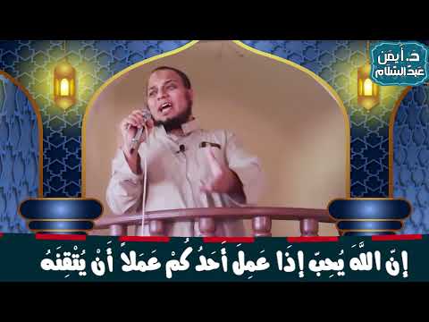إن الله يحب إذا عمل أحدكم عملا أن يتقنه د أيمن عبدالسلام