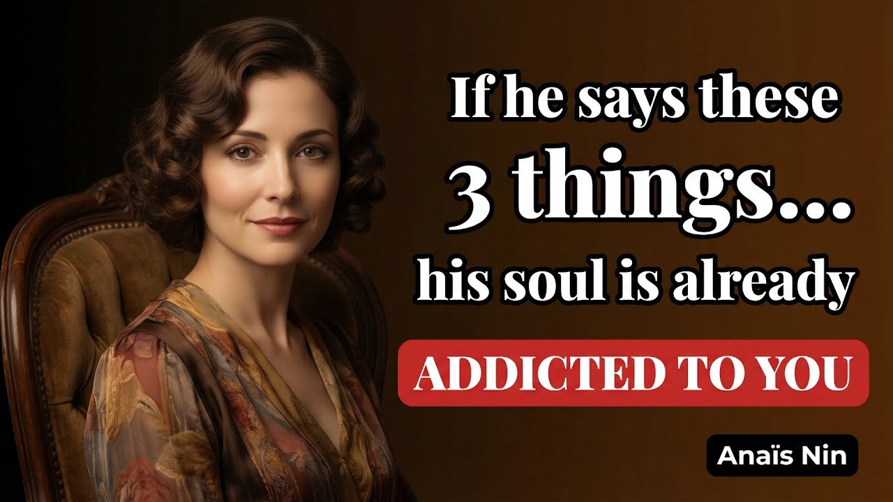 Если он скажет эти три вещи… его душа уже будет привязана к тебе — Анаис Нин