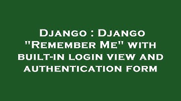 Django : Django "Remember Me" with built-in login view and authentication form