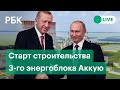 Путин и Эрдоган запустят строительство третьего блока АЭС "Аккую". Прямая трансляция из Турции