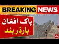 Pak afghan border closed  pakistan afghanistan relation update  breaking news