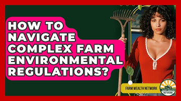 How To Navigate Complex Farm Environmental Regulations? - Farm Wealth Network