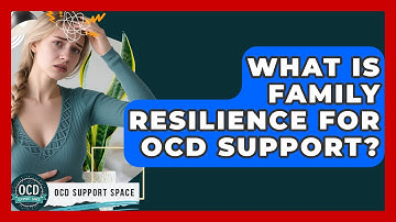 What Is Family Resilience For OCD Support? - OCD Support Space