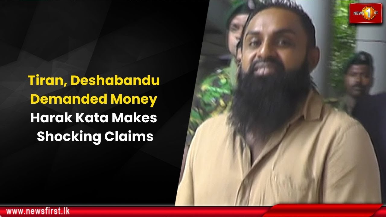 Tiran Deshabandu Demanded Money Harak Kata Makes Shocking Claims Tiran deshabandu demanded money harak kata makes shocking claims