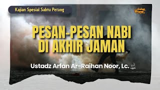 Pesan-Pesan Nabi di Akhir Zaman | Ustadz Arfan Ar Raihan Noor, Lc.