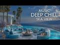 Deep Chill Sea View | Luxury Chillout Music & Soft Lounge Vibes for Relaxation and Sleep