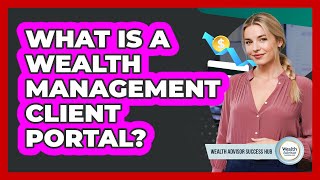 What Is A Wealth Management Client Portal? - Wealth Advisor Success Hub