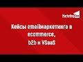 Кейсы emailмаркетинга в ecommerce, b2b и VSaаS